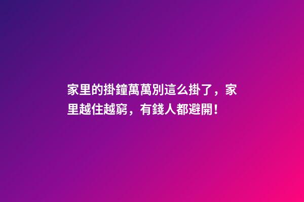 家里的掛鐘萬萬別這么掛了，家里越住越窮，有錢人都避開！