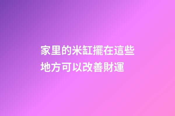 家里的米缸擺在這些地方可以改善財運