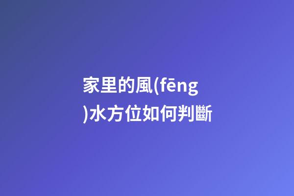 家里的風(fēng)水方位如何判斷