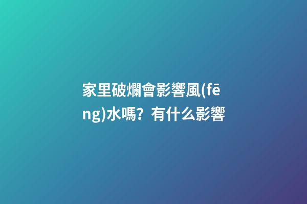 家里破爛會影響風(fēng)水嗎？有什么影響