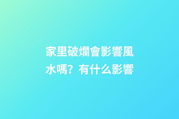 家里破爛會影響風水嗎？有什么影響