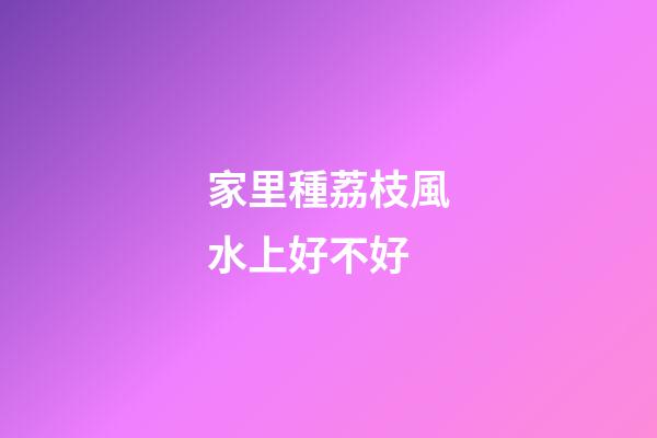 家里種荔枝風水上好不好