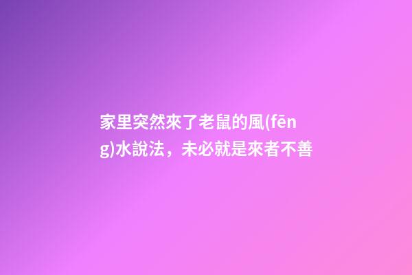 家里突然來了老鼠的風(fēng)水說法，未必就是來者不善