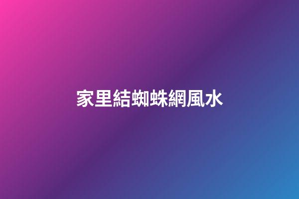 家里結蜘蛛網風水