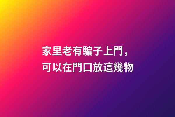 家里老有騙子上門，可以在門口放這幾物