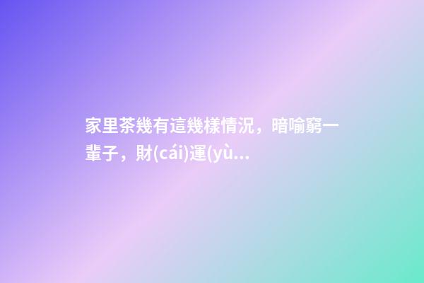 家里茶幾有這幾樣情況，暗喻窮一輩子，財(cái)運(yùn)跟你沒(méi)半毛錢關(guān)系！