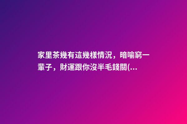 家里茶幾有這幾樣情況，暗喻窮一輩子，財運跟你沒半毛錢關(guān)系！