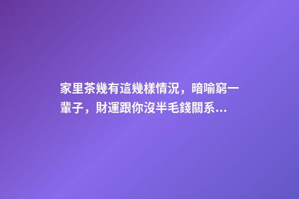 家里茶幾有這幾樣情況，暗喻窮一輩子，財運跟你沒半毛錢關系！