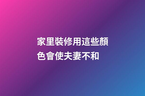 家里裝修用這些顏色會使夫妻不和