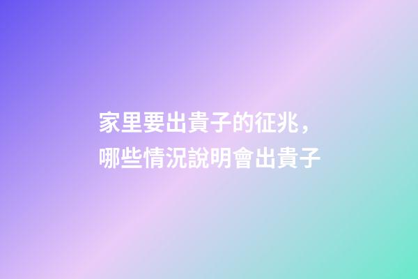 家里要出貴子的征兆，哪些情況說明會出貴子