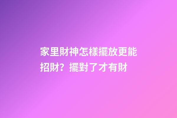 家里財神怎樣擺放更能招財？擺對了才有財