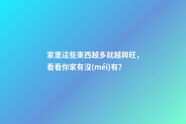 家里這些東西越多就越興旺，看看你家有沒(méi)有？
