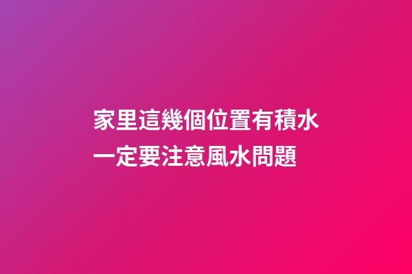 家里這幾個位置有積水一定要注意風水問題