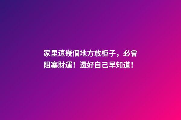 家里這幾個地方放柜子，必會阻塞財運！還好自己早知道！