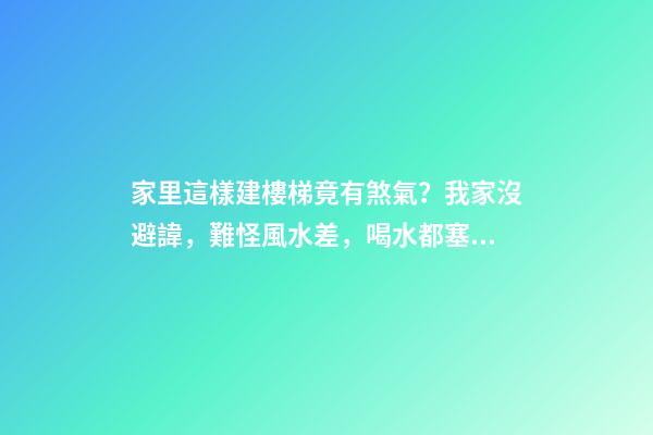 家里這樣建樓梯竟有煞氣？我家沒避諱，難怪風水差，喝水都塞牙縫