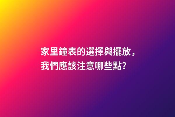 家里鐘表的選擇與擺放，我們應該注意哪些點？