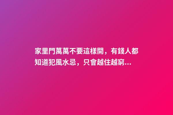 家里門萬萬不要這樣開，有錢人都知道犯風水忌，只會越住越窮！