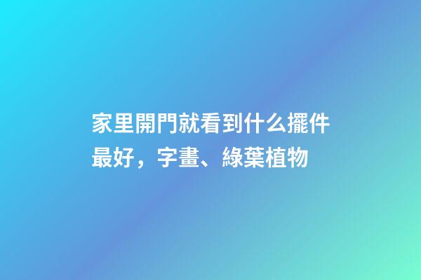 家里開門就看到什么擺件最好，字畫、綠葉植物