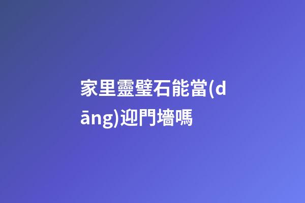 家里靈璧石能當(dāng)迎門墻嗎