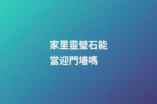 家里靈璧石能當迎門墻嗎
