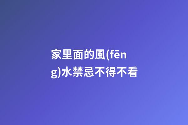 家里面的風(fēng)水禁忌不得不看