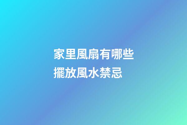家里風扇有哪些擺放風水禁忌