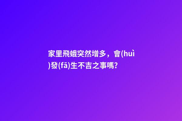 家里飛蛾突然增多，會(huì)發(fā)生不吉之事嗎？