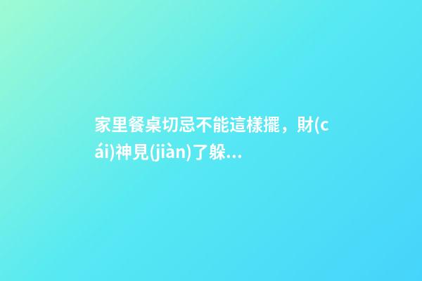 家里餐桌切忌不能這樣擺，財(cái)神見(jiàn)了躲著走，小心窮的喝西北風(fēng)