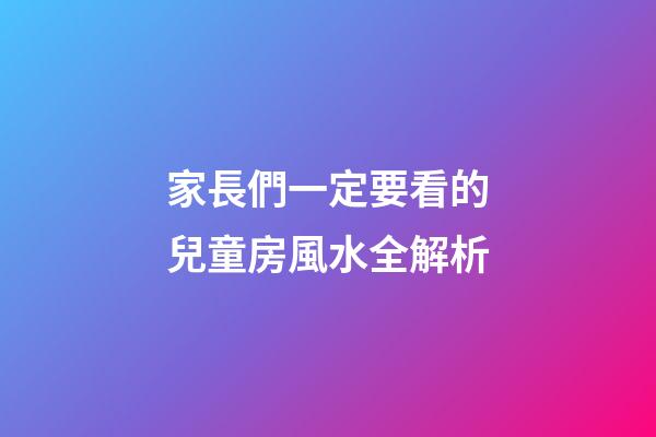 家長們一定要看的兒童房風水全解析