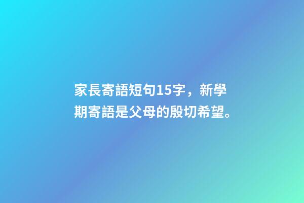 家長寄語短句15字，新學期寄語是父母的殷切希望。-第1張-觀點-玄機派