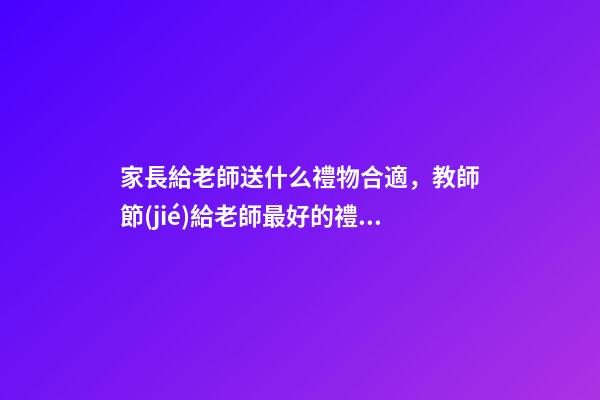 家長給老師送什么禮物合適，教師節(jié)給老師最好的禮物是什么-第1張-觀點-玄機派
