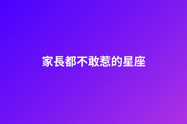 家長都不敢惹的星座-第1張-星座運勢-玄機派