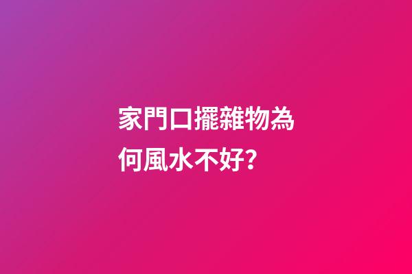 家門口擺雜物為何風水不好？
