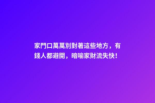 家門口萬萬別對著這些地方，有錢人都避開，暗喻家財流失快！