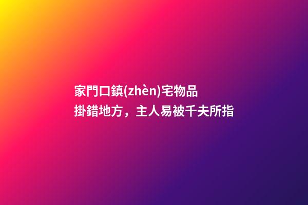 家門口鎮(zhèn)宅物品掛錯地方，主人易被千夫所指