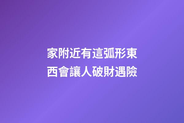 家附近有這弧形東西會讓人破財遇險