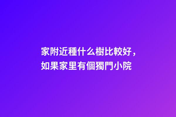 家附近種什么樹比較好，如果家里有個獨門小院-第1張-觀點-玄機派