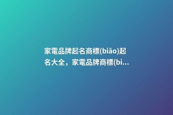 家電品牌起名商標(biāo)起名大全，家電品牌商標(biāo)起名怎么起？