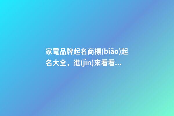 家電品牌起名商標(biāo)起名大全，進(jìn)來看看怎么取吧！-第1張-商標(biāo)起名-玄機(jī)派