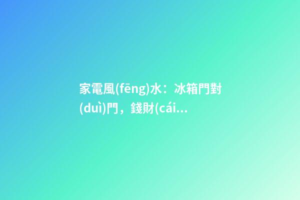 家電風(fēng)水：冰箱門對(duì)門，錢財(cái)漏不停