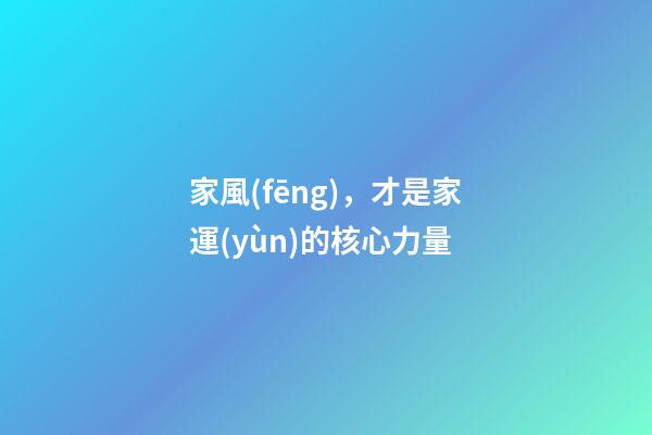 家風(fēng)，才是家運(yùn)的核心力量