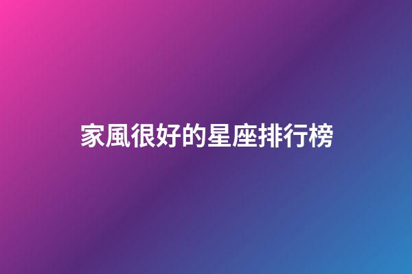 家風很好的星座排行榜-第1張-星座運勢-玄機派