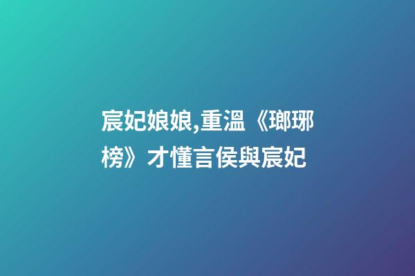 宸妃娘娘,重溫《瑯琊榜》才懂言侯與宸妃-第1張-觀點-玄機派
