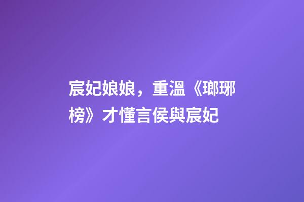 宸妃娘娘，重溫《瑯琊榜》才懂言侯與宸妃-第1張-觀點-玄機派