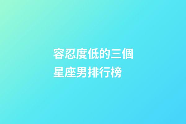 容忍度低的三個星座男排行榜-第1張-星座運勢-玄機派