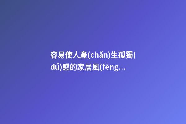 容易使人產(chǎn)生孤獨(dú)感的家居風(fēng)水
