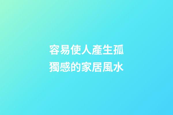容易使人產生孤獨感的家居風水