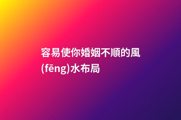 容易使你婚姻不順的風(fēng)水布局
