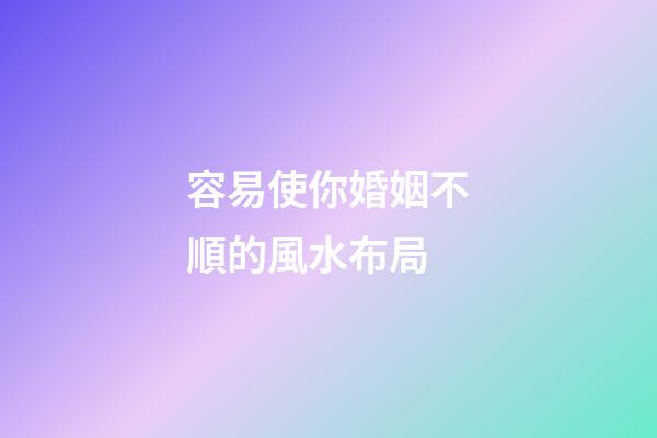 容易使你婚姻不順的風水布局