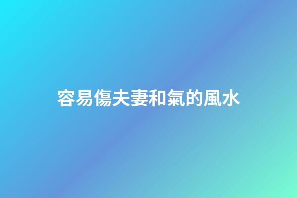 容易傷夫妻和氣的風水